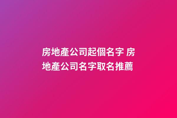 房地產公司起個名字 房地產公司名字取名推薦-第1張-公司起名-玄機派